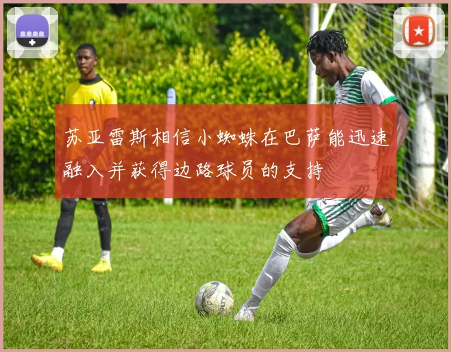 苏亚雷斯相信小蜘蛛在巴萨能迅速融入并获得边路球员的支持