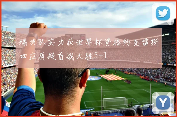 瑞典队实力获世界杯资格约克雷斯回应质疑首战大胜5-1