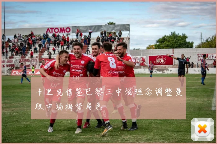 卡里克借鉴巴黎三中场理念调整曼联中场梅努角色