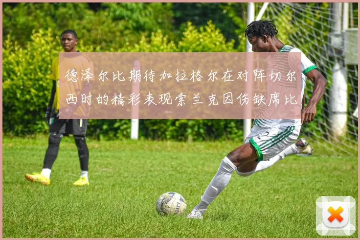 德泽尔比期待加拉格尔在对阵切尔西时的精彩表现索兰克因伤缺席比赛