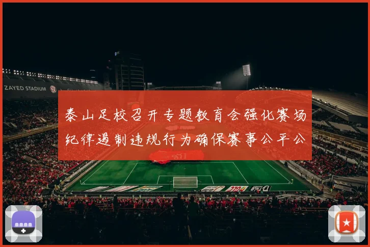 泰山足校召开专题教育会强化赛场纪律遏制违规行为确保赛事公平公正