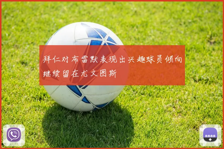 拜仁对布雷默表现出兴趣球员倾向继续留在尤文图斯