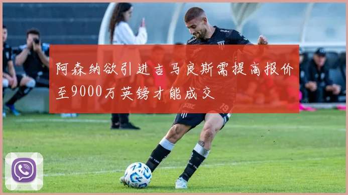 阿森纳欲引进吉马良斯需提高报价至9000万英镑才能成交