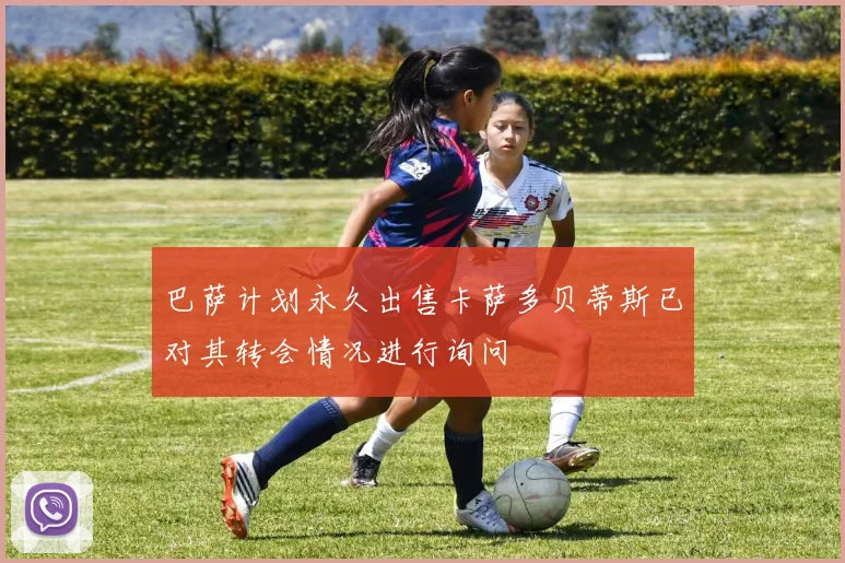 巴萨计划永久出售卡萨多贝蒂斯已对其转会情况进行询问